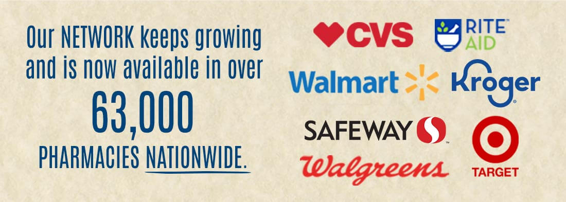 Our NETWORK keeps growing and is available in over 63,000 pharmacies nationwide, including CVS, Rite Aid, Walmart, Kroger, Safeway, Wallgreens, and Target.