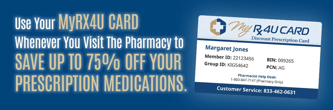 Use your MyRx4U card whenever you visit the pharmacy to save up to 75% on your prescription medications.